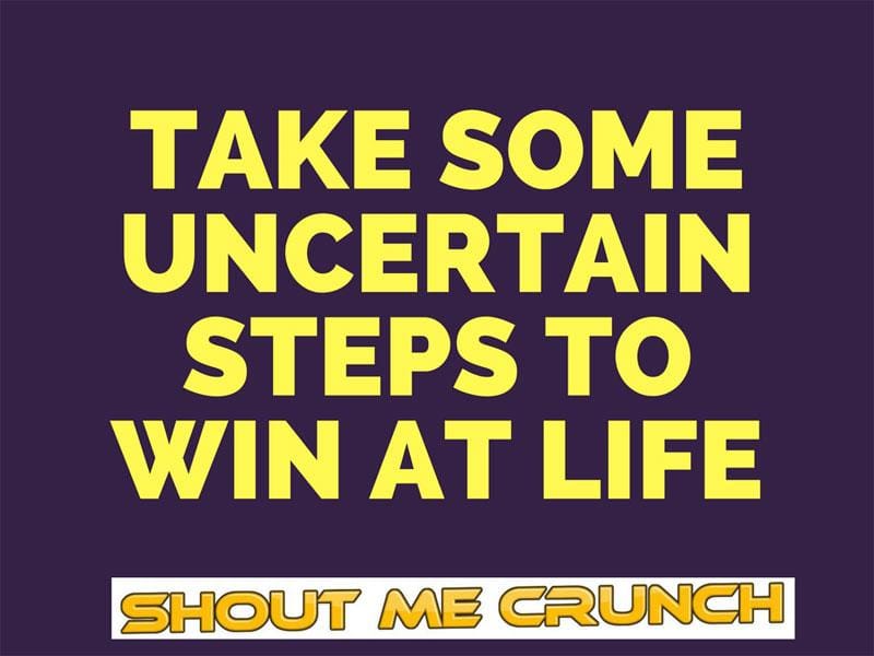 Take Some Uncertain Steps to Win at Life Take Some Uncertain Steps to Win at Life