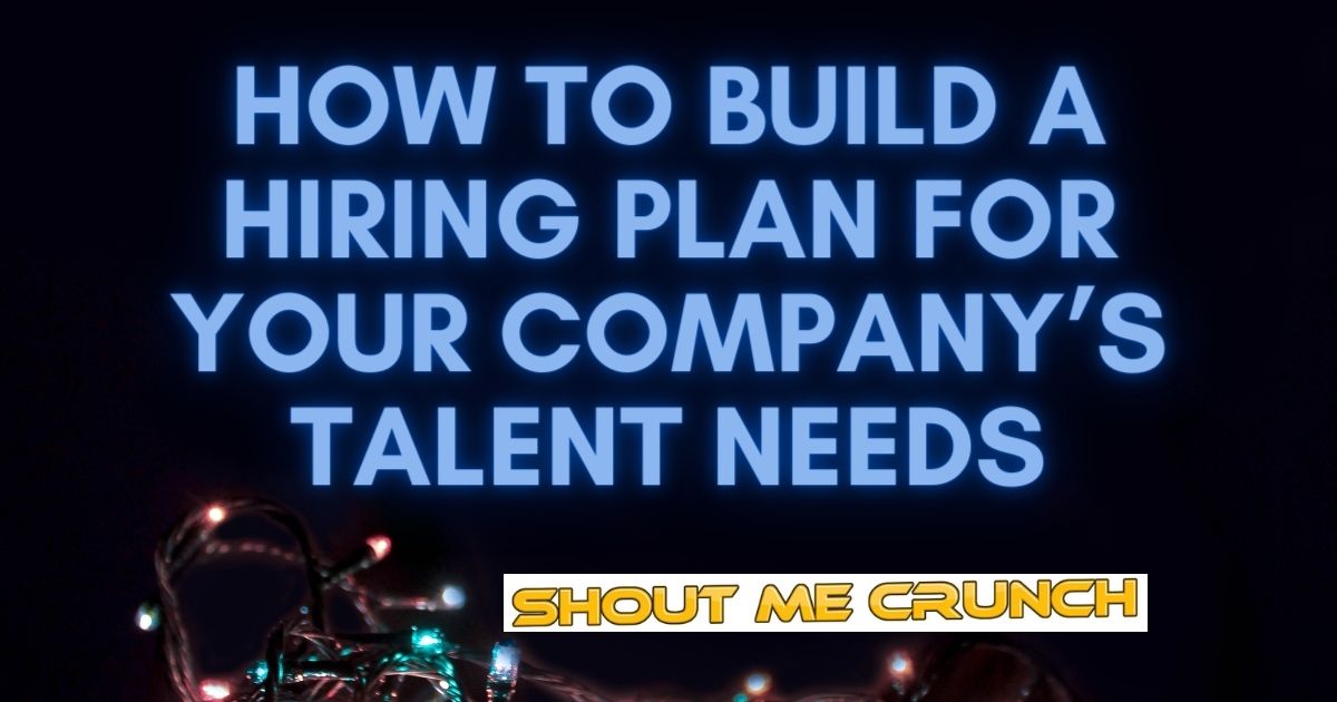 How to Build a Hiring Plan for Your Company’s Talent Needs