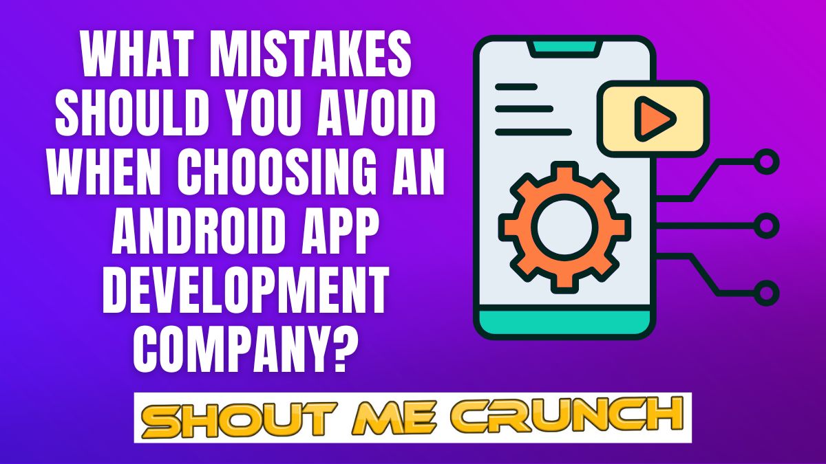What Mistakes Should You Avoid When Choosing an Android App Development Company